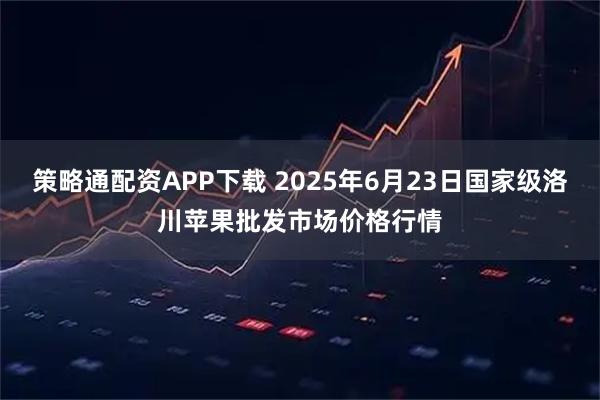 策略通配资APP下载 2025年6月23日国家级洛川苹果批发市场价格行情