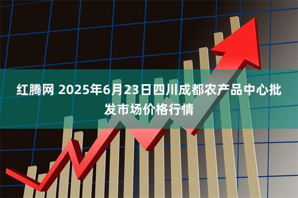 红腾网 2025年6月23日四川成都农产品中心批发市场价格行情