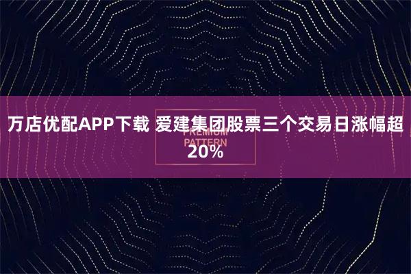 万店优配APP下载 爱建集团股票三个交易日涨幅超20%