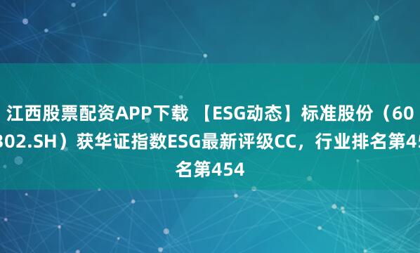 江西股票配资APP下载 【ESG动态】标准股份（600302.SH）获华证指数ESG最新评级CC，行业排名第454