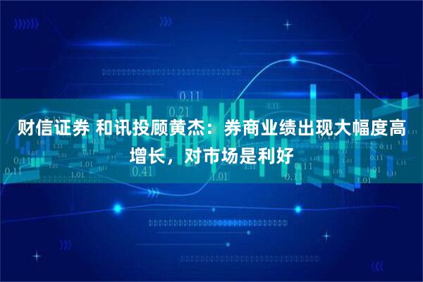 财信证券 和讯投顾黄杰：券商业绩出现大幅度高增长，对市场是利好