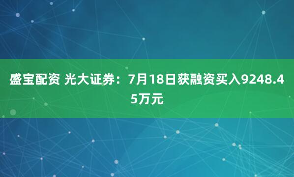 盛宝配资 光大证券:7月18日获融资买入9248.45万元