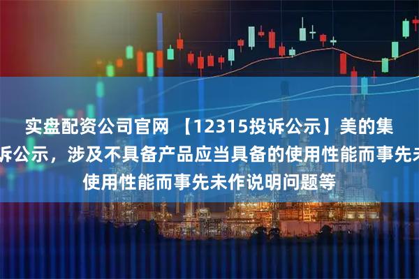 实盘配资公司官网 【12315投诉公示】美的集团新增12件投诉公示,涉及不具备产品应当具备的使用性能而事先未作说明问题等