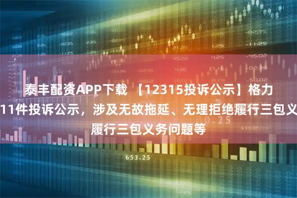 泰丰配资APP下载 【12315投诉公示】格力电器新增11件投诉公示,涉及无故拖延、无理拒绝履行三包义务问题等
