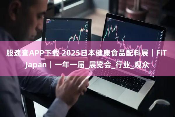 股速查APP下载 2025日本健康食品配料展|FiT Japan|一年一届_展览会_行业_观众