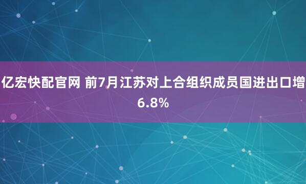 亿宏快配官网 前7月江苏对上合组织成员国进出口增6.8%