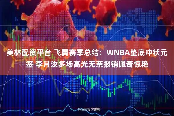 美林配资平台 飞翼赛季总结:WNBA垫底冲状元签 李月汝多场高光无奈报销佩奇惊艳