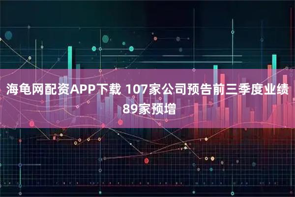 海龟网配资APP下载 107家公司预告前三季度业绩 89家预增