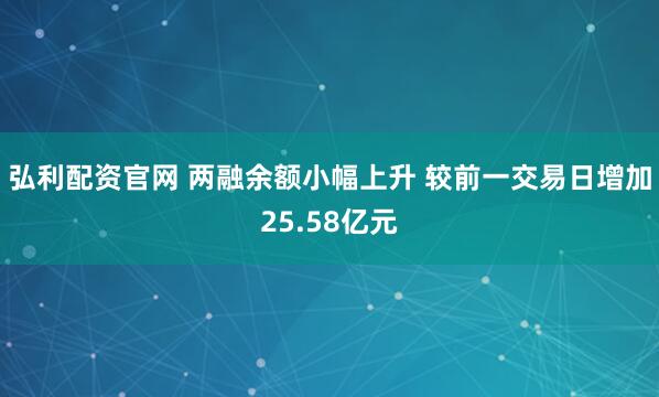 弘利配资官网 两融余额小幅上升 较前一交易日增加25.58亿元