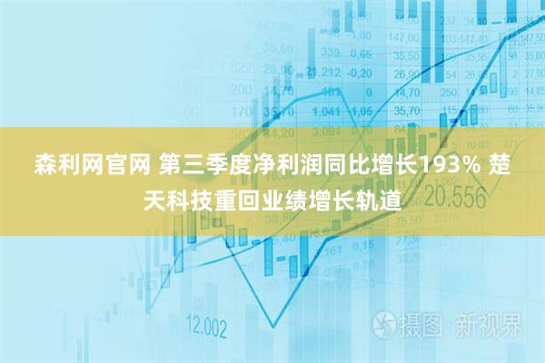 森利网官网 第三季度净利润同比增长193% 楚天科技重回业绩增长轨道