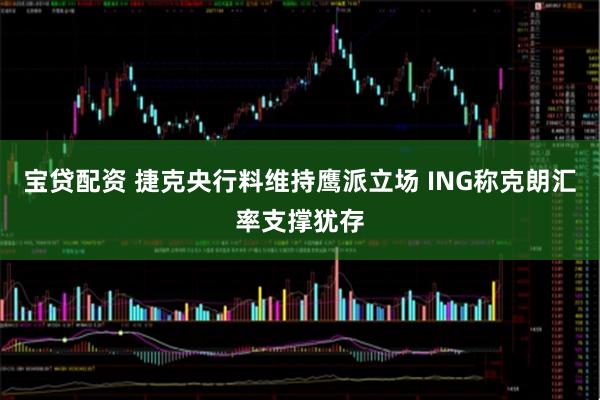 宝贷配资 捷克央行料维持鹰派立场 ING称克朗汇率支撑犹存