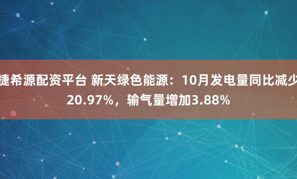 捷希源配资平台 新天绿色能源：10月发电量同比减少20.97%，输气量增加3.88%
