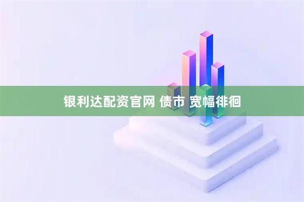 银利达配资官网 债市 宽幅徘徊