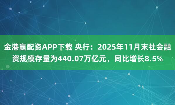 金港赢配资APP下载 央行:2025年11月末社会融资规模存量为440.07万亿元,同比增长8.5%