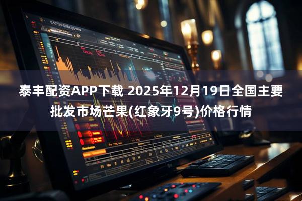 泰丰配资APP下载 2025年12月19日全国主要批发市场芒果(红象牙9号)价格行情