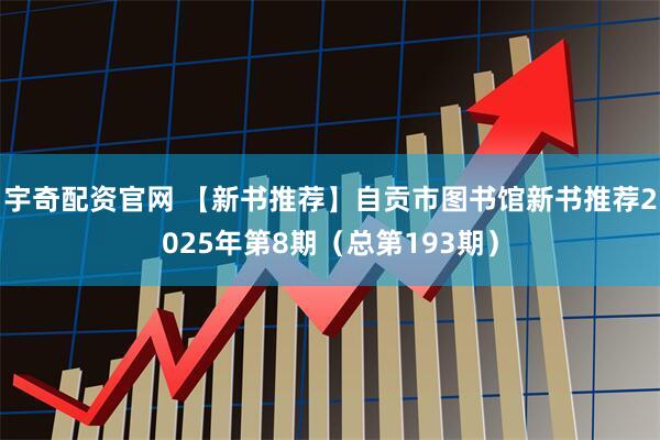 宇奇配资官网 【新书推荐】自贡市图书馆新书推荐2025年第8期（总第193期）