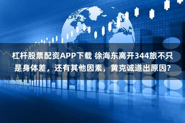 杠杆股票配资APP下载 徐海东离开344旅不只是身体差，还有其他因素，黄克诚道出原因？