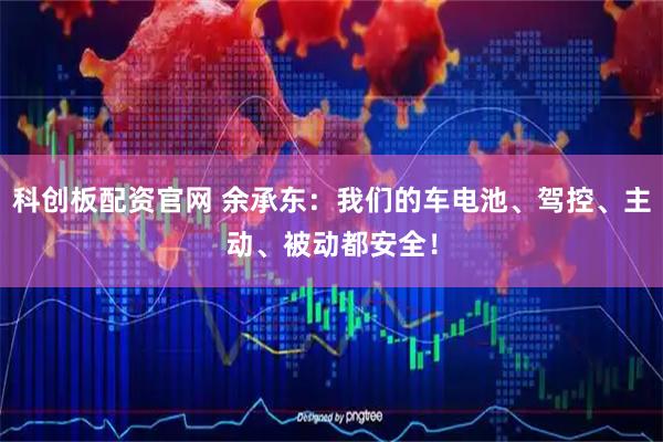 科创板配资官网 余承东:我们的车电池、驾控、主动、被动都安全!